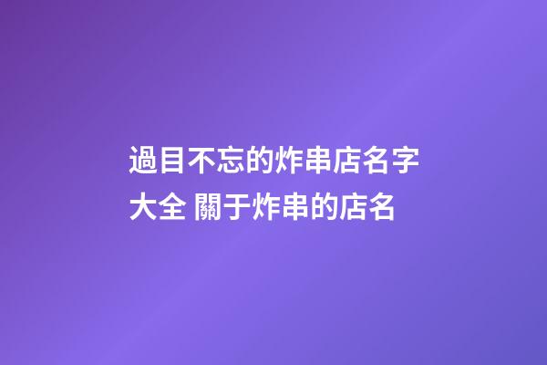 過目不忘的炸串店名字大全 關于炸串的店名-第1張-店鋪起名-玄機派